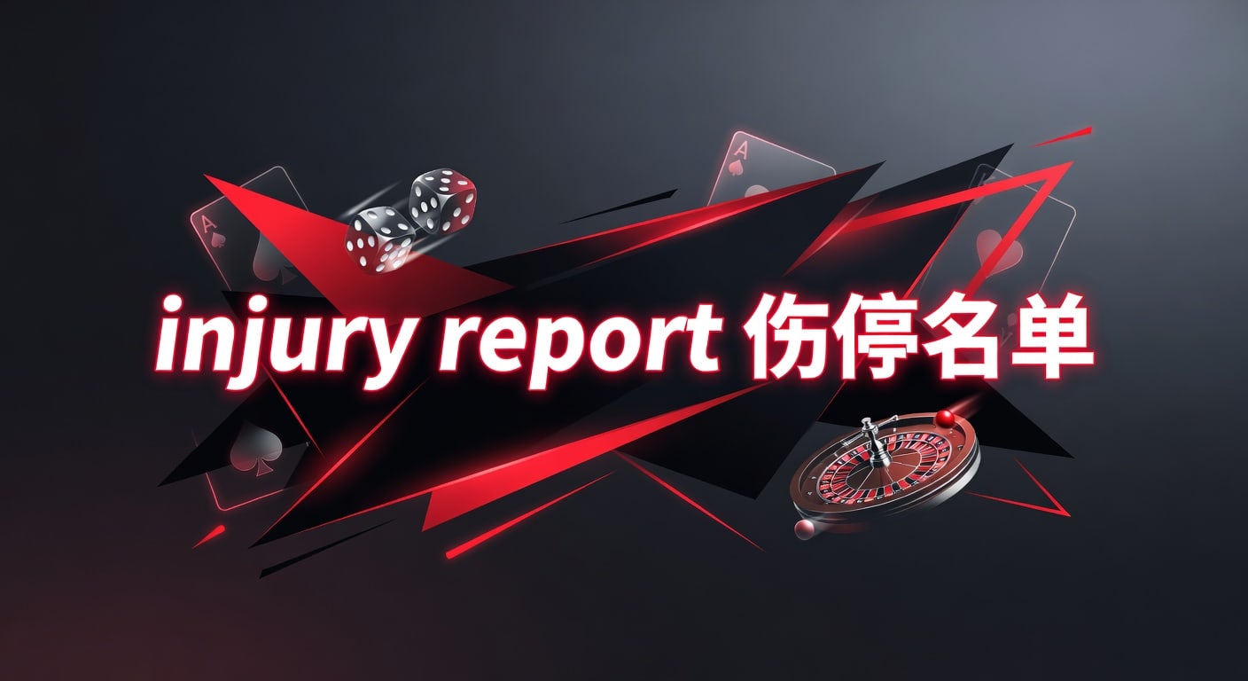 injury report 伤停名单：赛前判断与阵容更新 大阳城15.cc正版安装